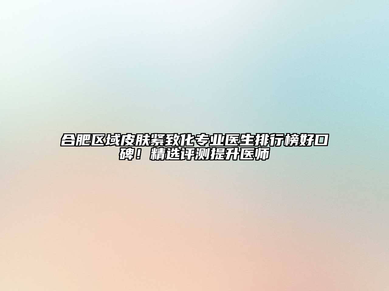 合肥区域皮肤紧致化专业医生排行榜好口碑！精选评测提升医师