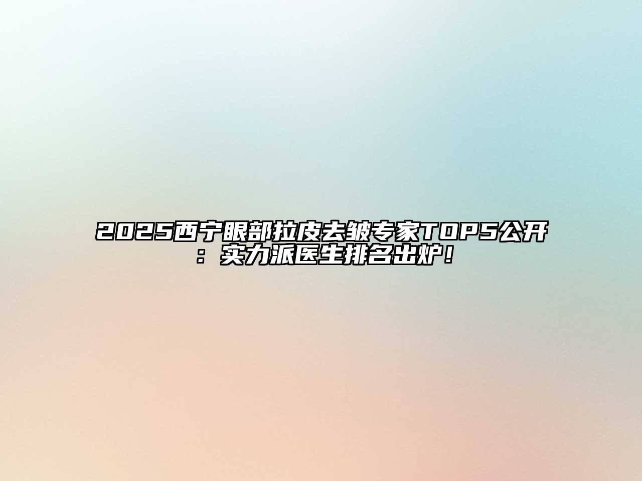 2025西宁眼部拉皮去皱专家TOP5公开：实力派医生排名出炉！