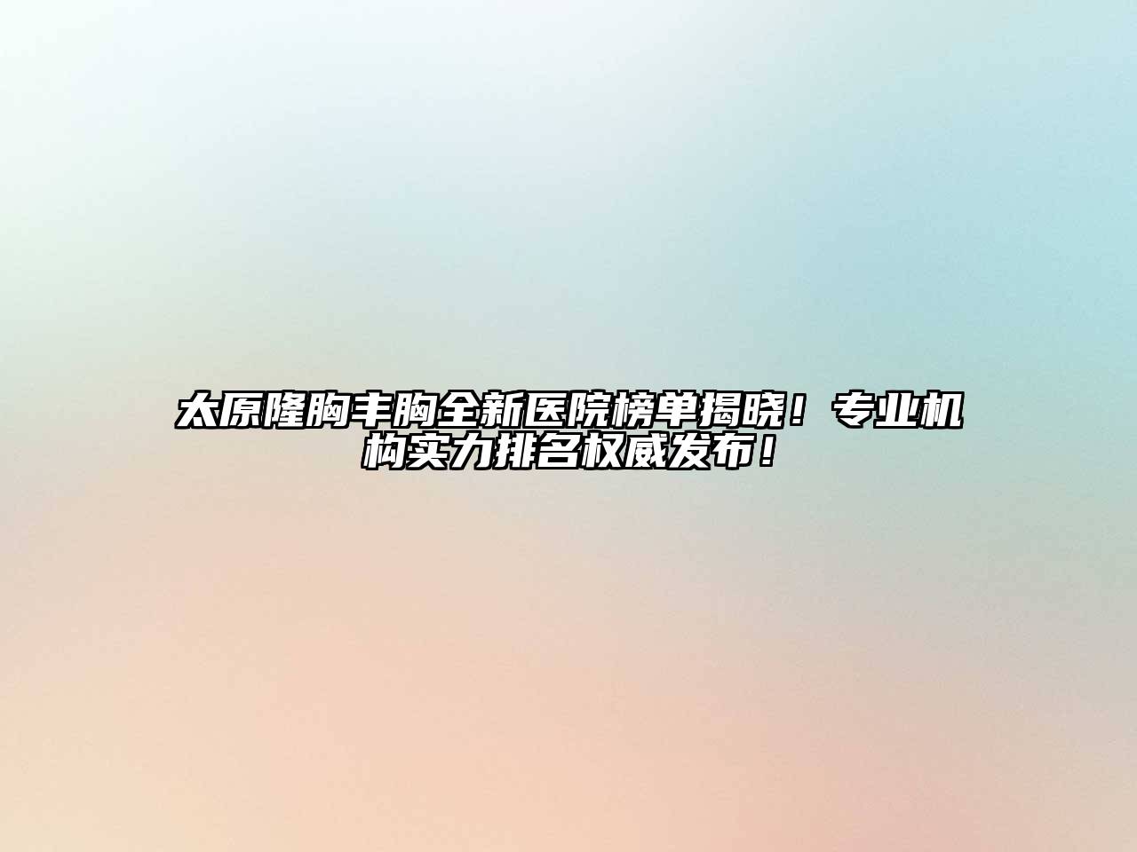 太原隆胸丰胸全新医院榜单揭晓！专业机构实力排名权威发布！