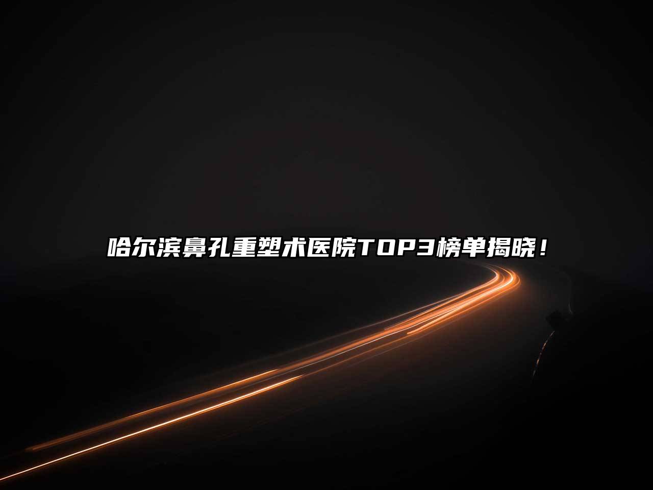 哈尔滨鼻孔重塑术医院TOP3榜单揭晓！