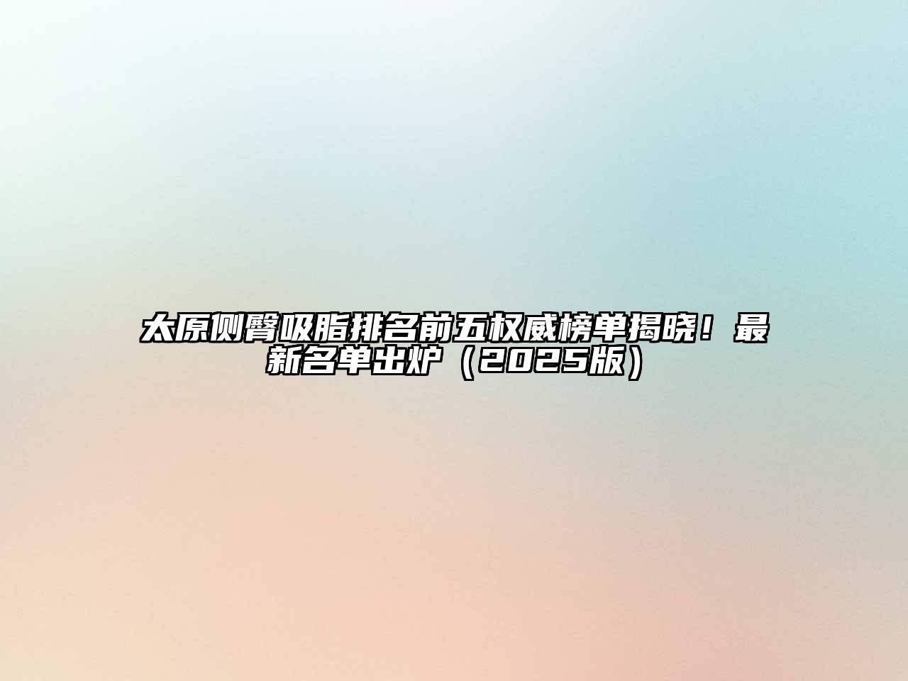 太原侧臀吸脂排名前五权威榜单揭晓！最新名单出炉2025年