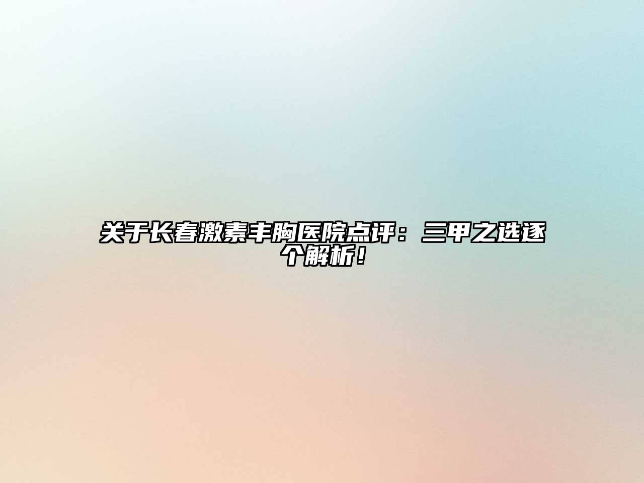 长春激素丰胸医院点评：三甲之选逐个解析！
