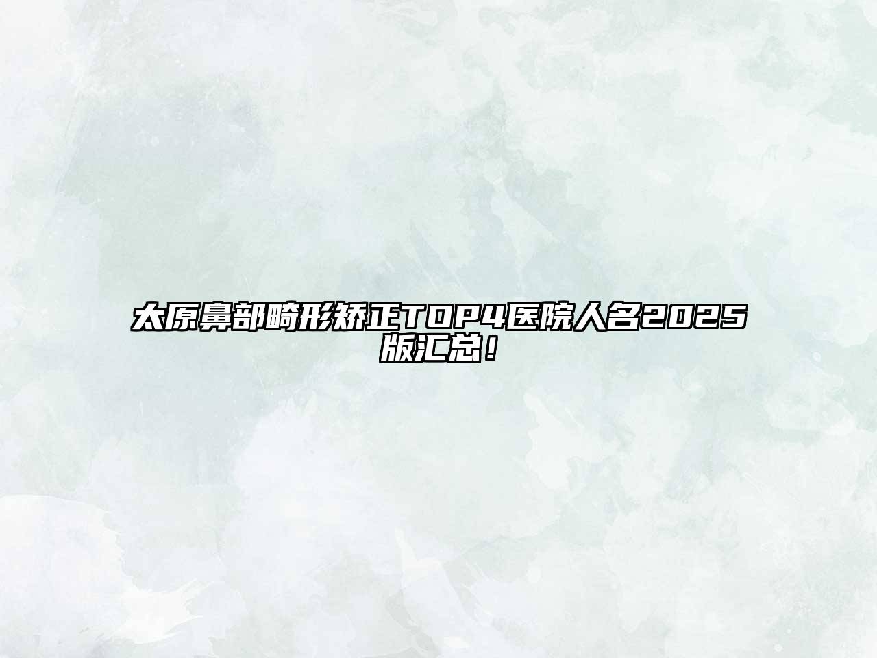 太原鼻部畸形矫正TOP4医院人名2025版汇总！