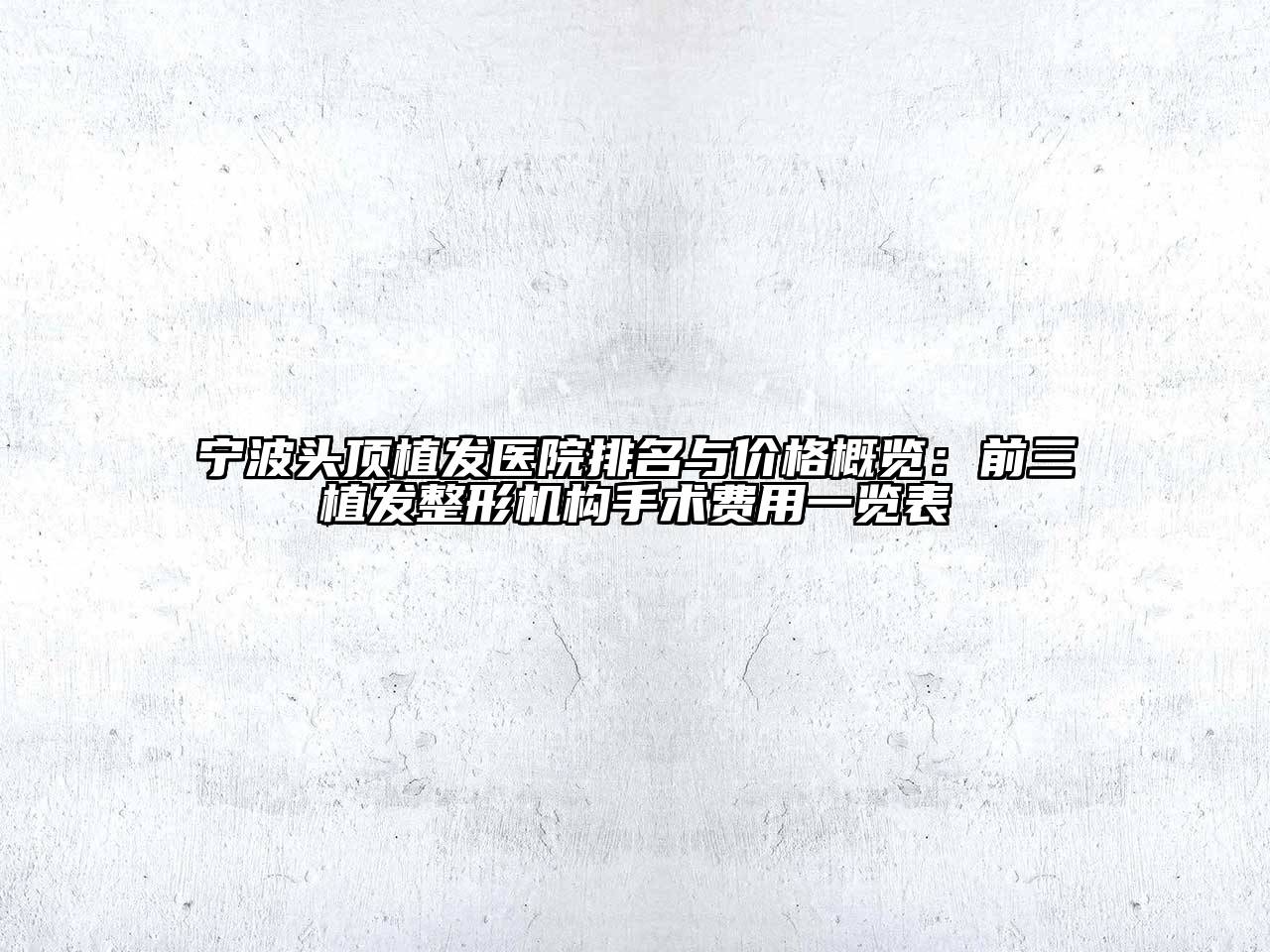 宁波头顶植发医院排名与价格概览：前三植发整形机构手术费用一览表
