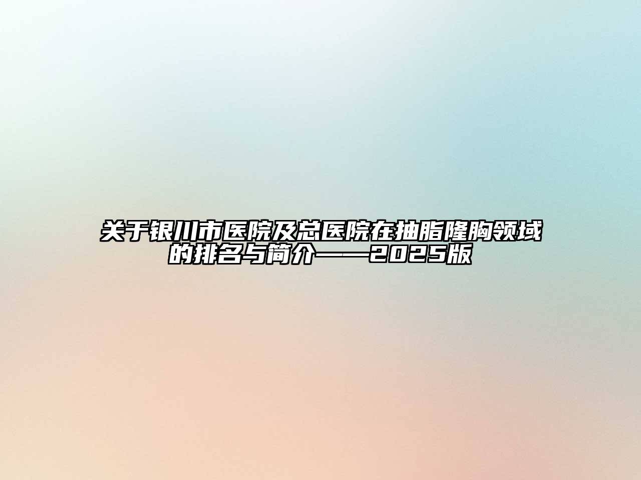 银川市医院及总医院在抽脂隆胸领域的排名与简介——2025版