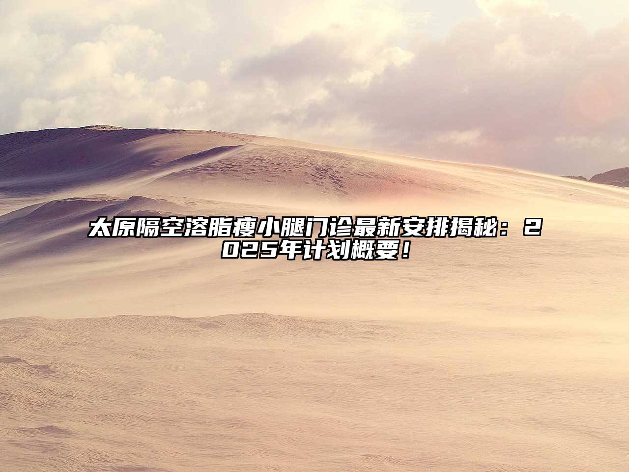 太原隔空溶脂瘦小腿门诊最新安排揭秘：2025年计划概要！