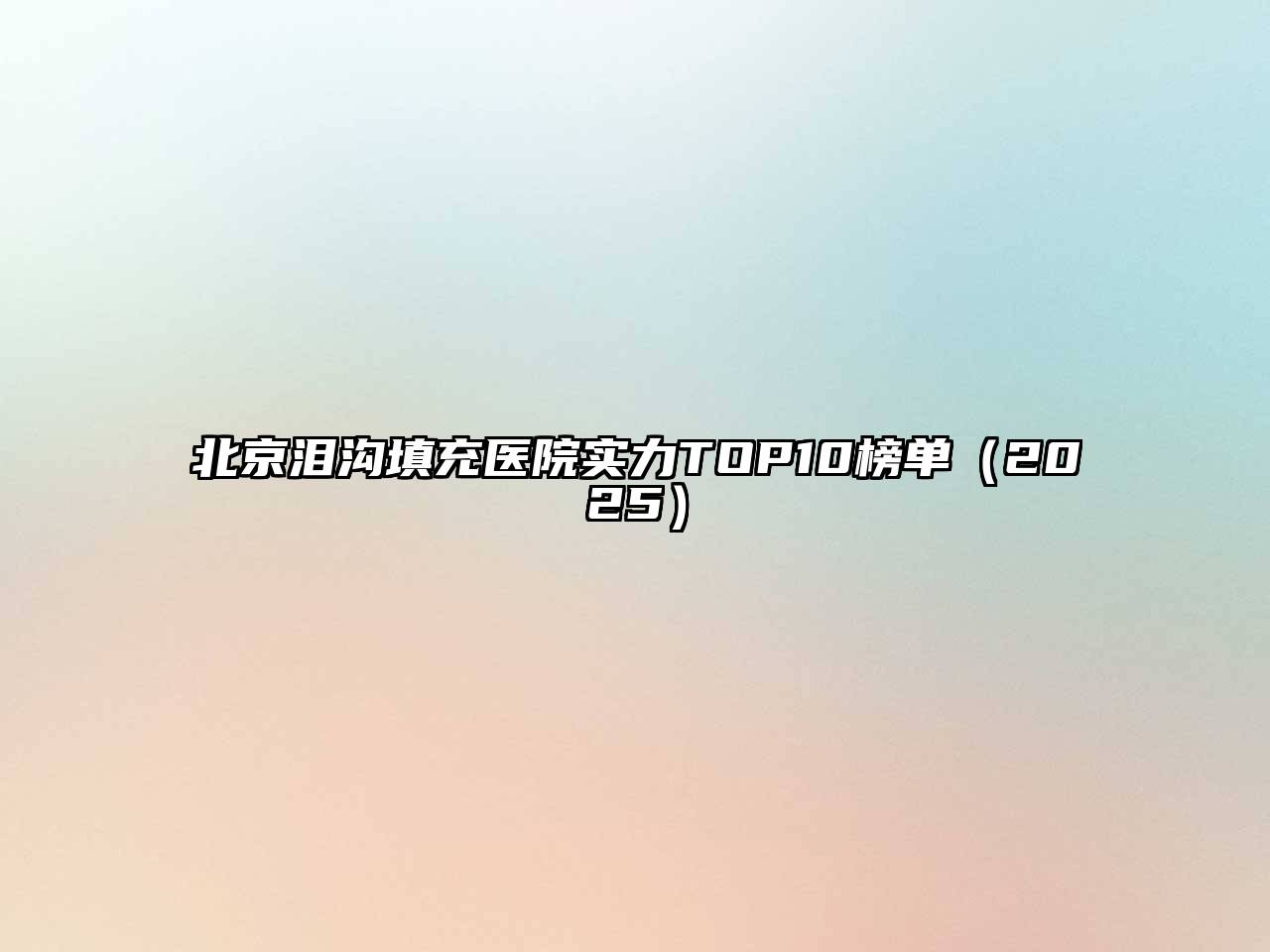 北京泪沟填充医院实力TOP10榜单2025年
