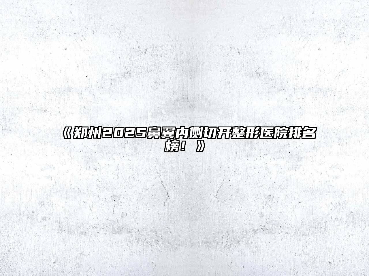 郑州2025鼻翼内侧切开整形医院排名榜！