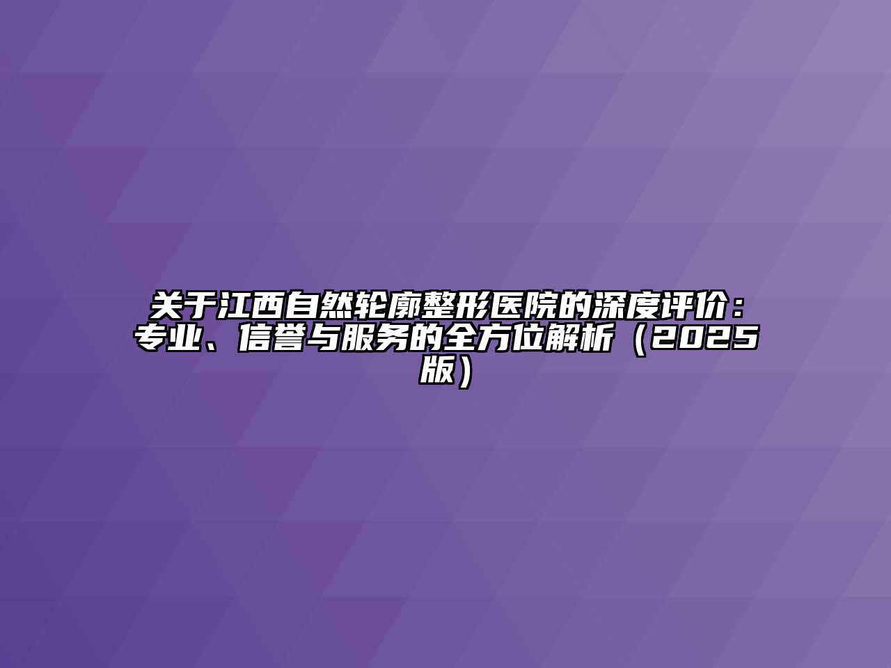 江西自然轮廓整形医院的深度评价：专业、信誉与服务的全方位解析2025年