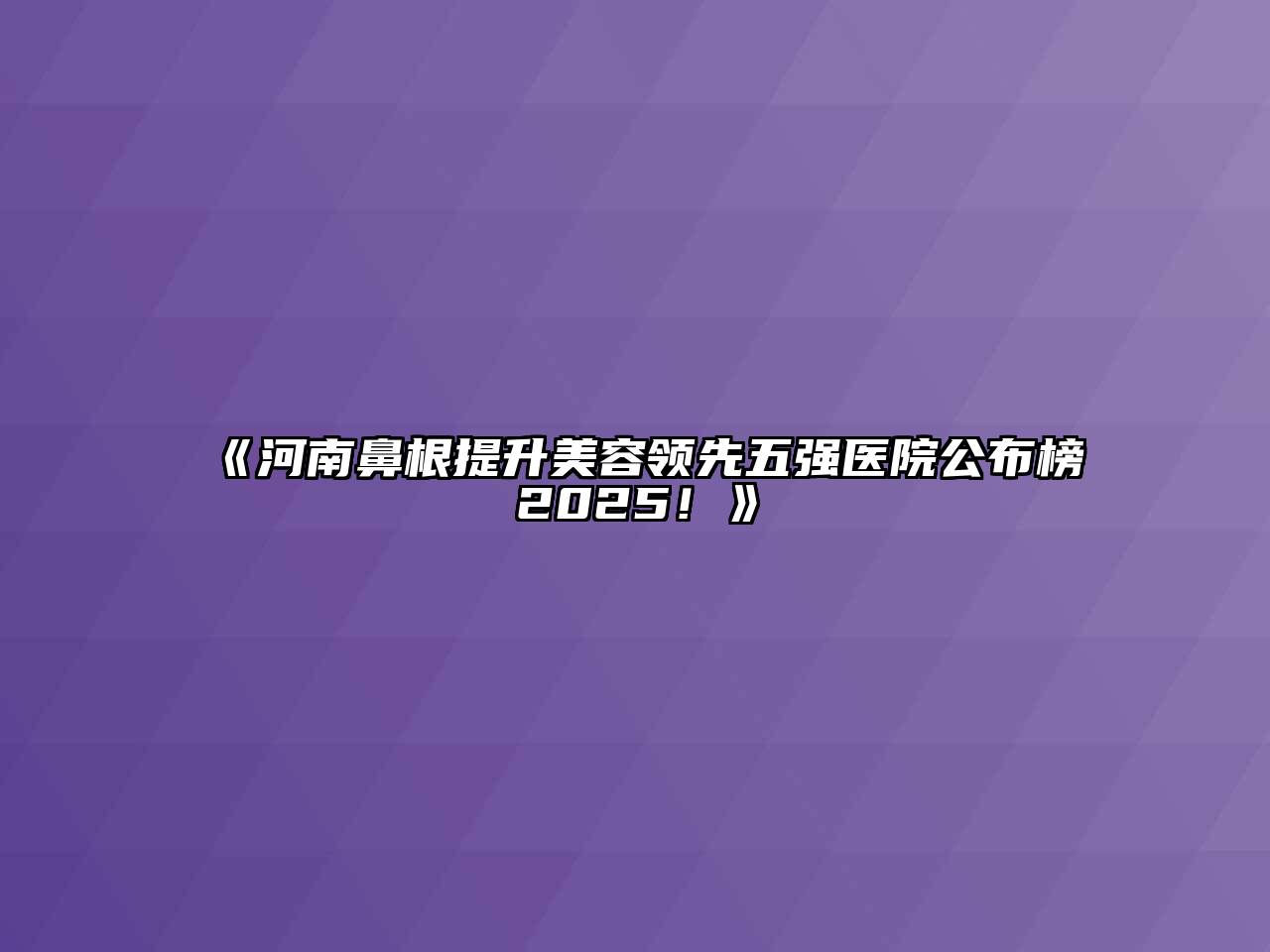 河南鼻根提升美容领先五强医院公布榜2025！