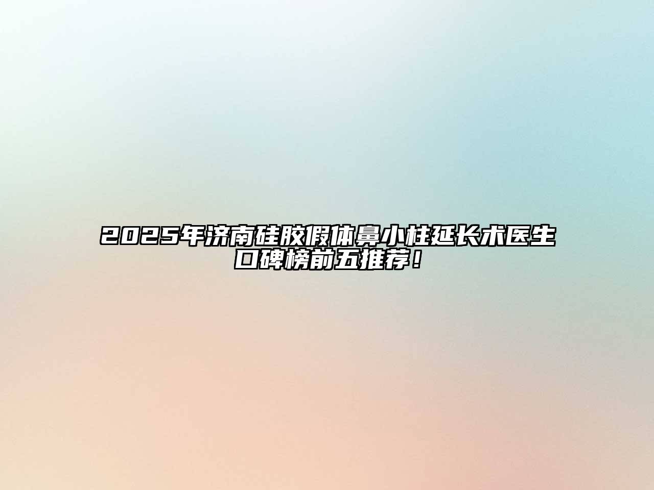 2025年济南硅胶假体鼻小柱延长术医生口碑榜前五推荐！