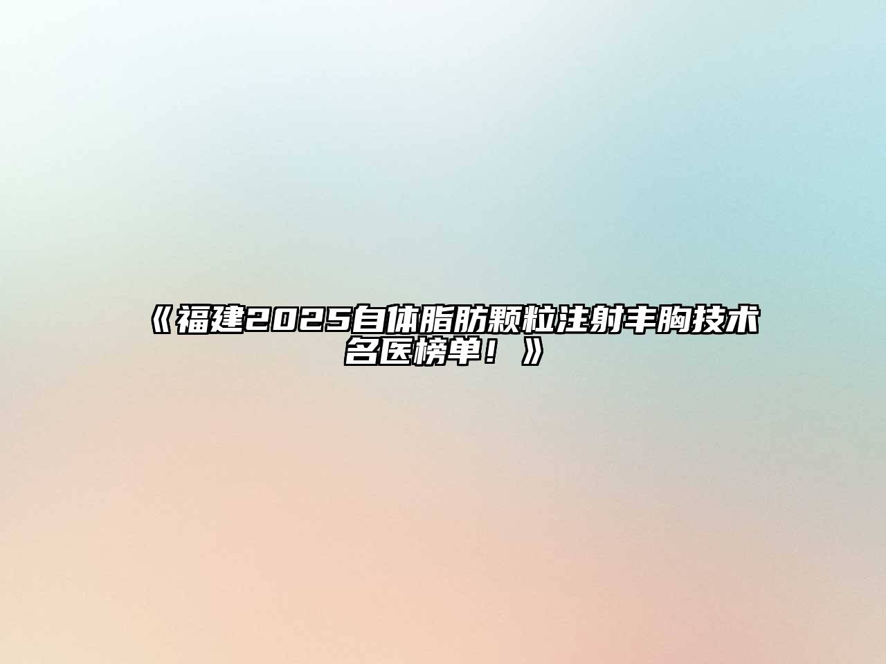 福建2025自体脂肪颗粒注射丰胸技术名医榜单！