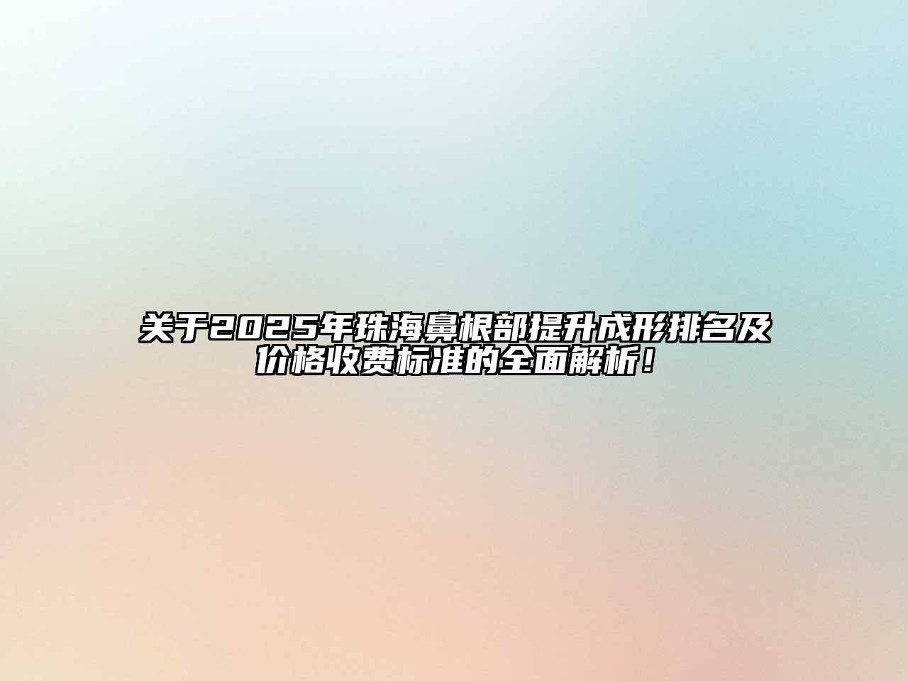 2025年珠海鼻根部提升成形排名及价格收费标准的全面解析！