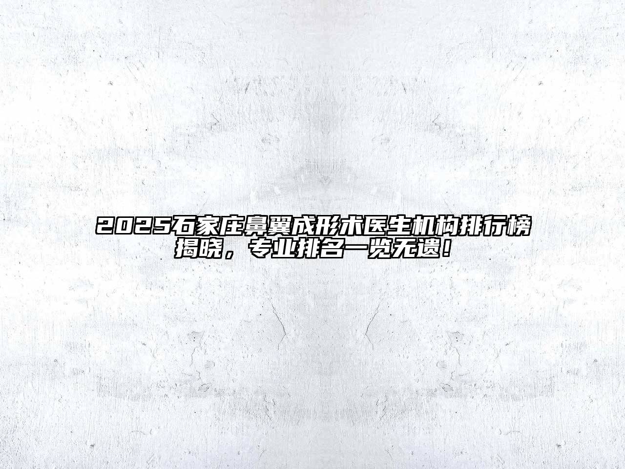 2025石家庄鼻翼成形术医生机构排行榜揭晓，专业排名一览无遗！