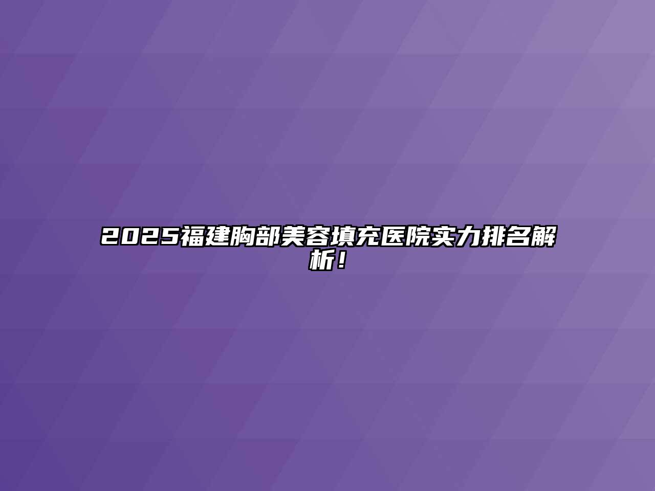 2025福建胸部美容填充医院实力排名解析！