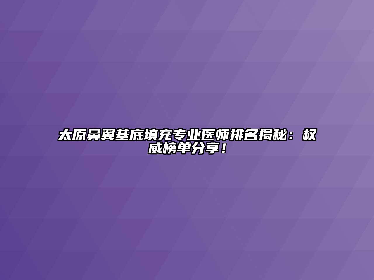太原鼻翼基底填充专业医师排名揭秘：权威榜单分享！