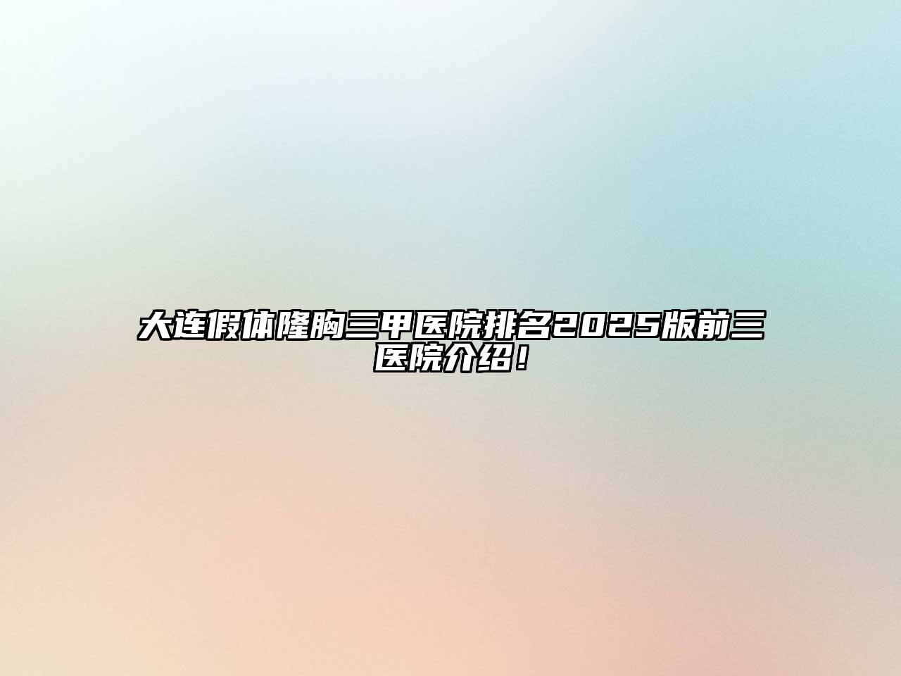 大连假体隆胸三甲医院排名2025版前三医院介绍！