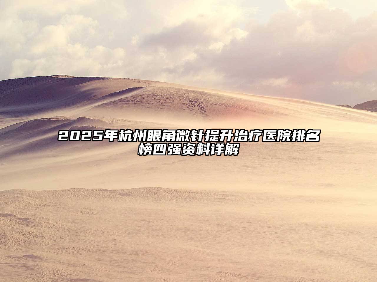 2025年杭州眼角微针提升治疗医院排名榜四强资料详解