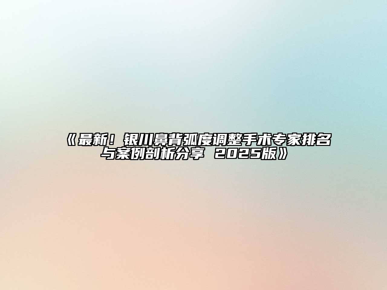 最新！银川鼻背弧度调整手术专家排名与案例剖析分享 2025版