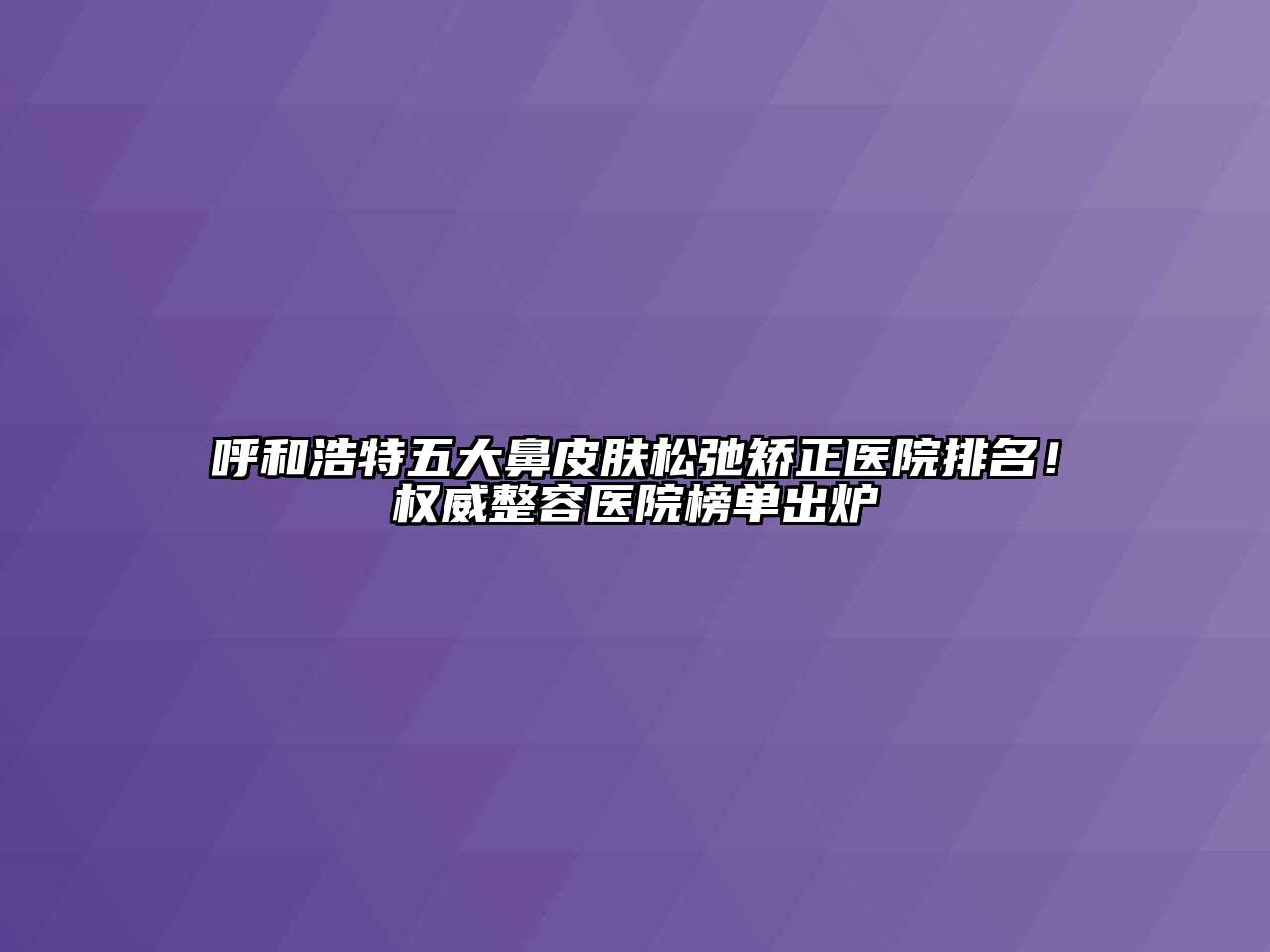 呼和浩特五大鼻皮肤松弛矫正医院排名！权威整容医院榜单出炉