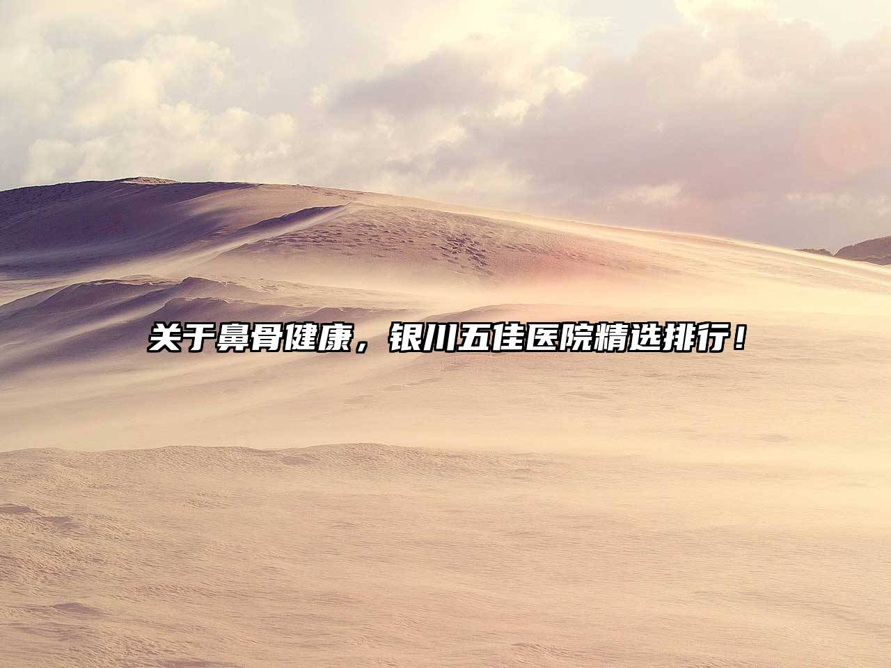 鼻骨健康，银川五佳医院精选排行！