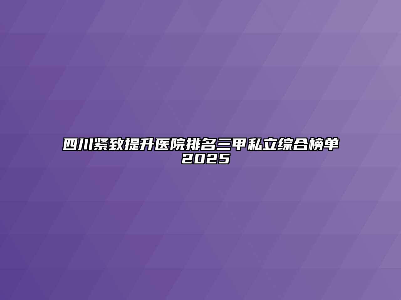四川紧致提升医院排名三甲私立综合榜单 2025