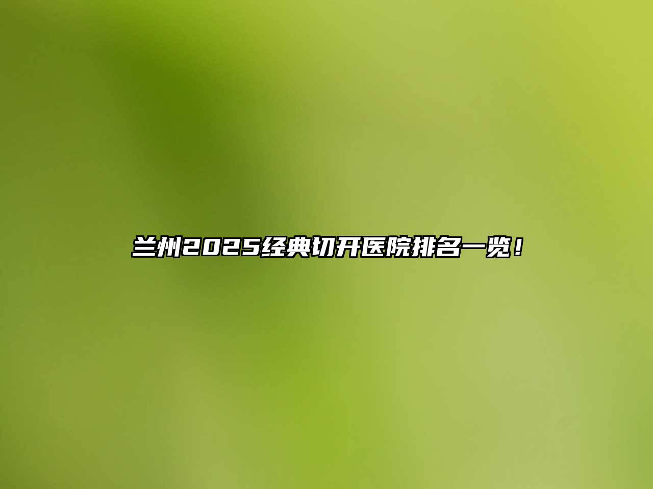兰州2025经典切开医院排名一览！