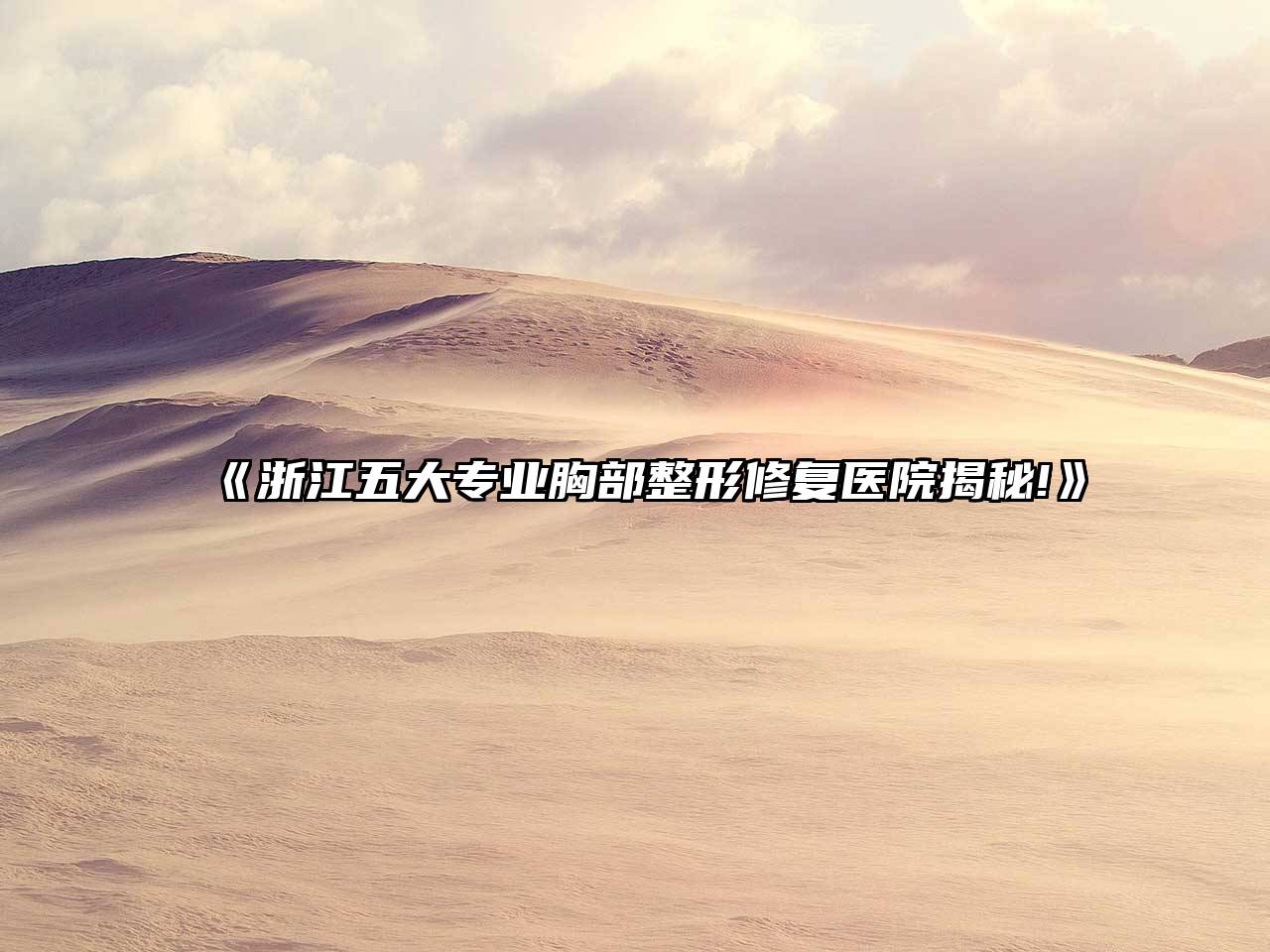 浙江五大专业胸部整形修复医院揭秘!