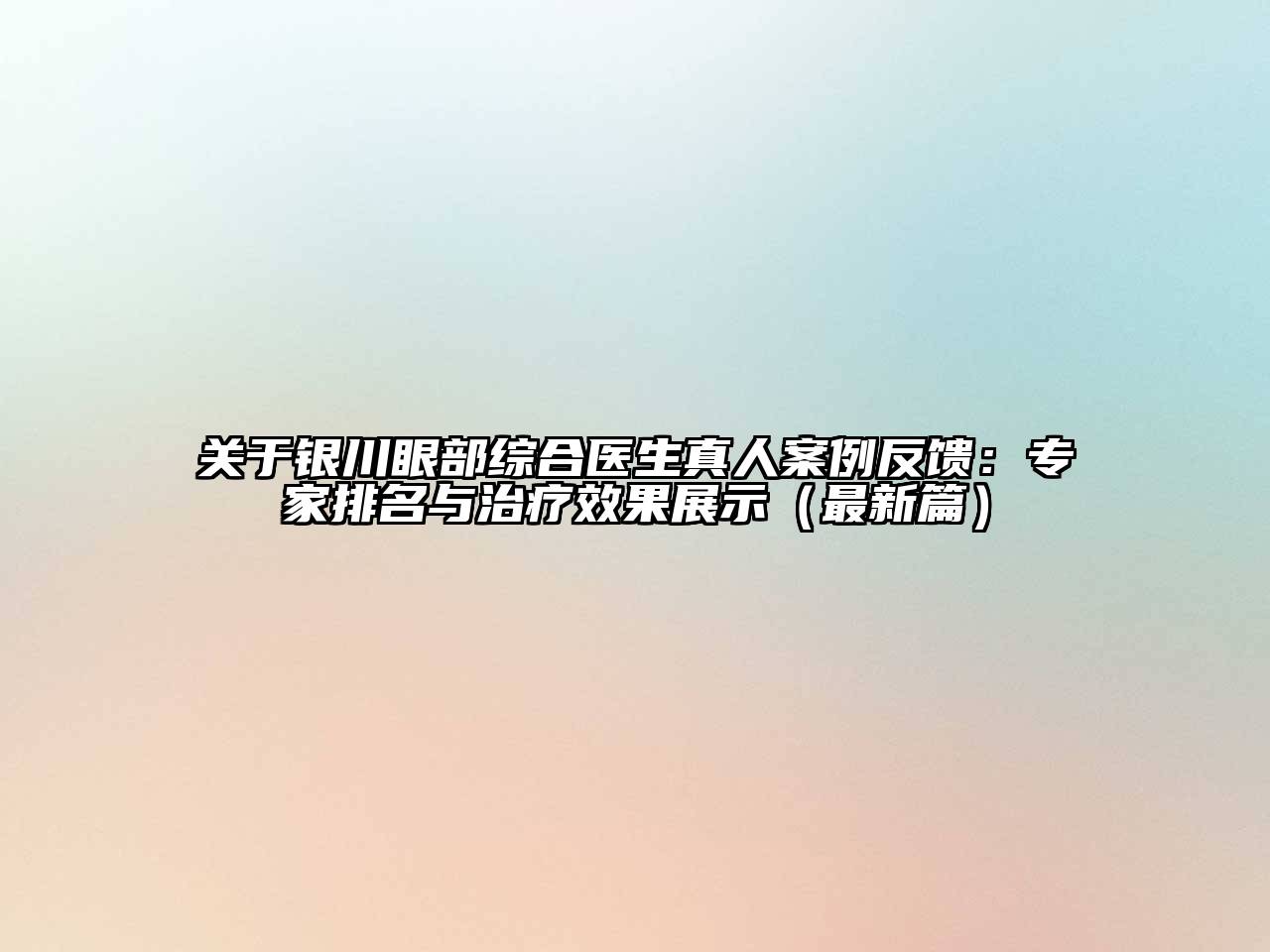银川眼部综合医生真人案例反馈：专家排名与治疗效果展示（最新篇）