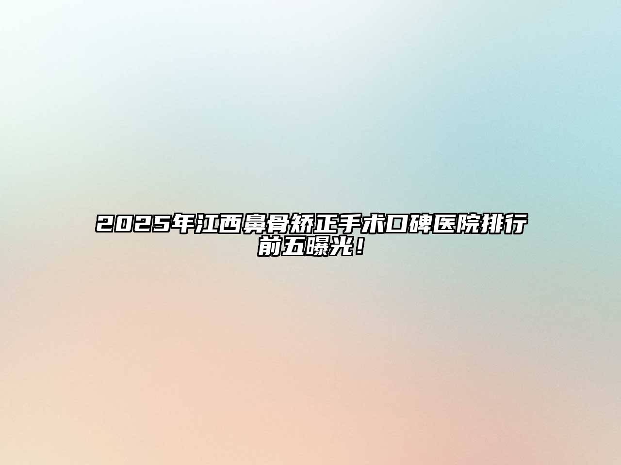 2025年江西鼻骨矫正手术口碑医院排行前五曝光！