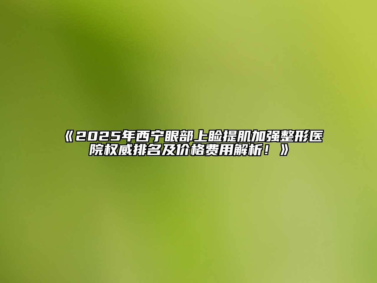 2025年西宁眼部上睑提肌加强整形医院权威排名及价格费用解析！