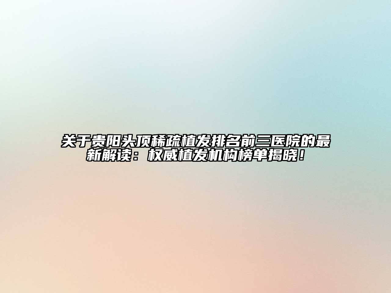 贵阳头顶稀疏植发排名前三医院的最新解读：权威植发机构榜单揭晓！