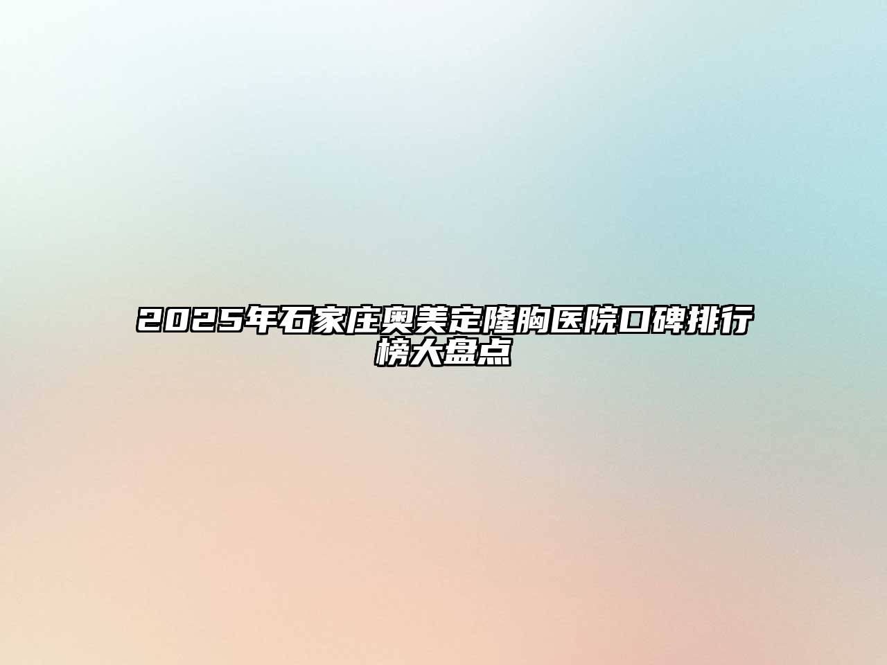 2025年石家庄奥美定隆胸医院口碑排行榜大盘点