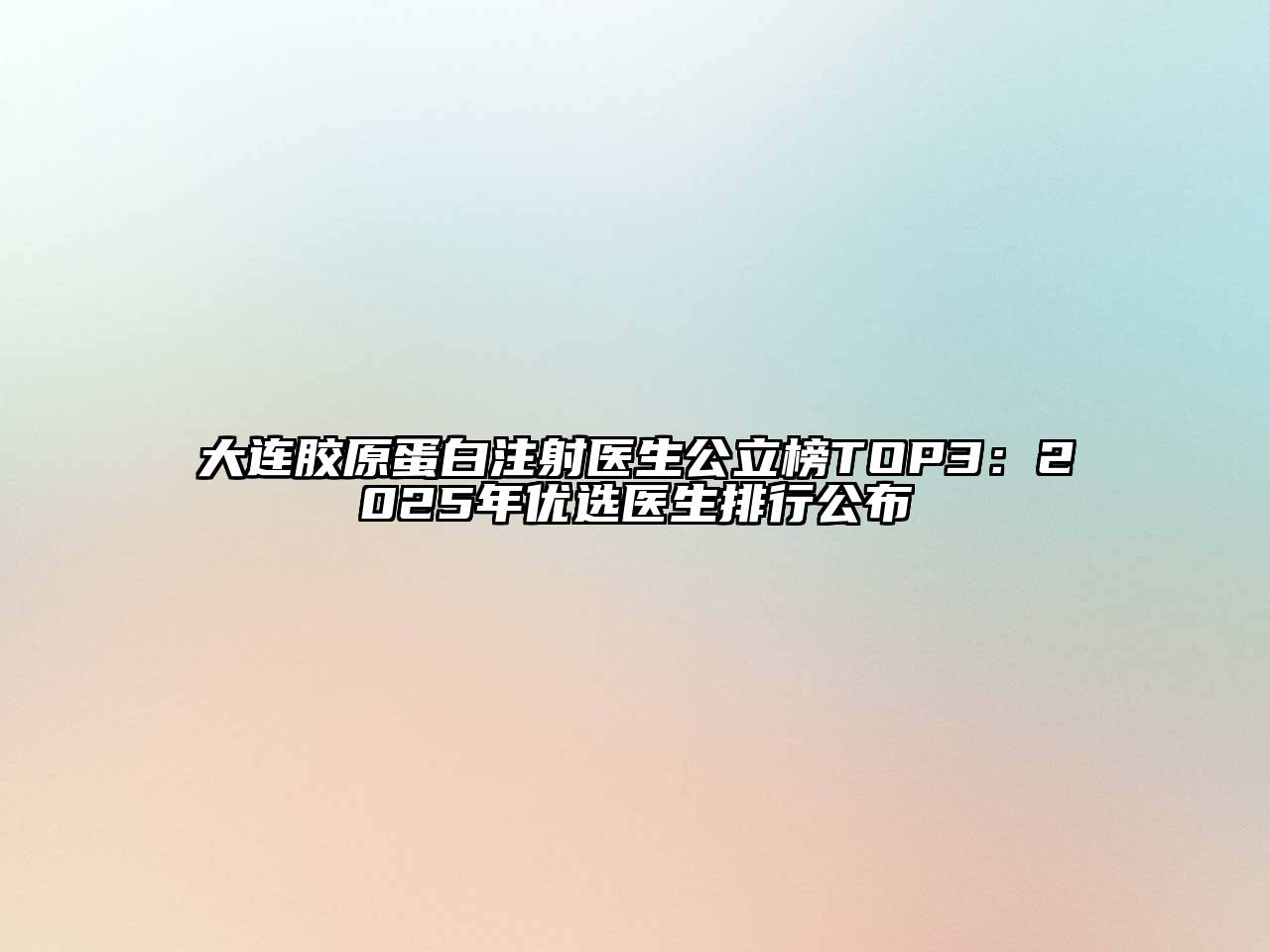 大连胶原蛋白注射医生公立榜TOP3：2025年优选医生排行公布