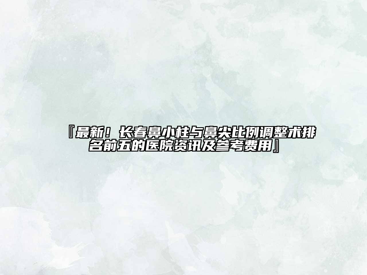 最新！长春鼻小柱与鼻尖比例调整术排名前五的医院资讯及参考费用