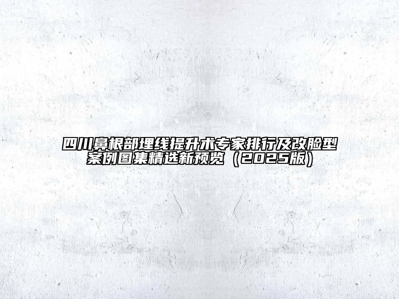 四川鼻根部埋线提升术专家排行及改脸型案例图集精选新预览2025年