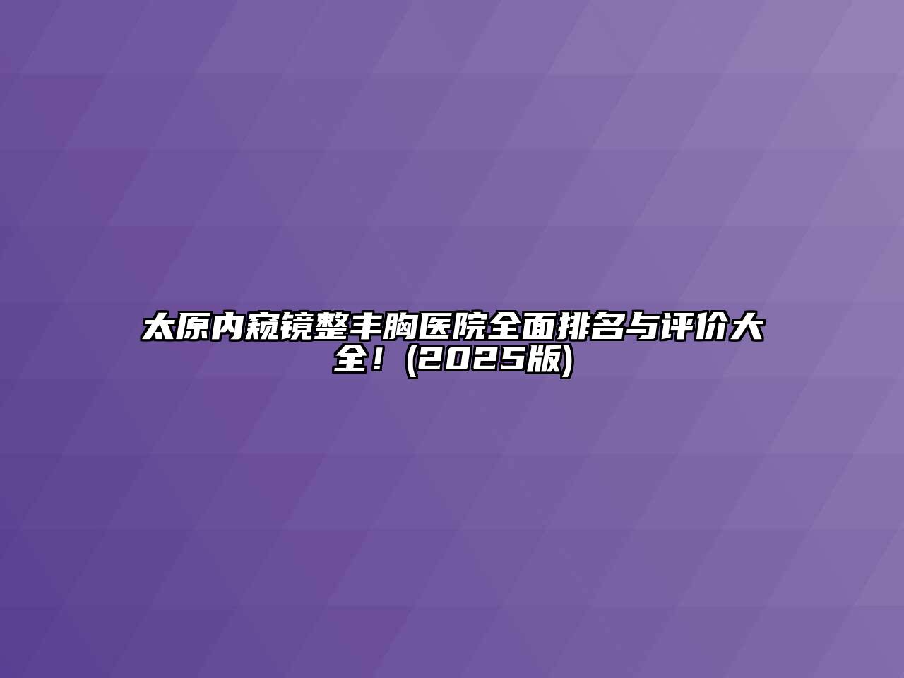 太原内窥镜整丰胸医院全面排名与评价大全！2025年