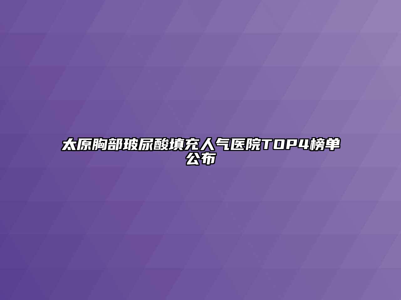 太原胸部玻尿酸填充人气医院TOP4榜单公布