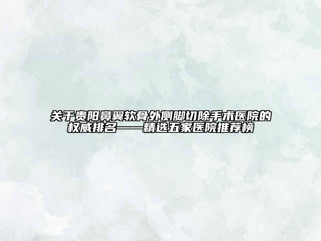 贵阳鼻翼软骨外侧脚切除手术医院的权威排名——精选五家医院推荐榜