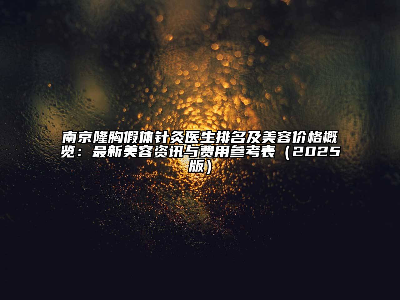南京隆胸假体针灸医生排名及美容价格概览：最新美容资讯与费用参考表2025年