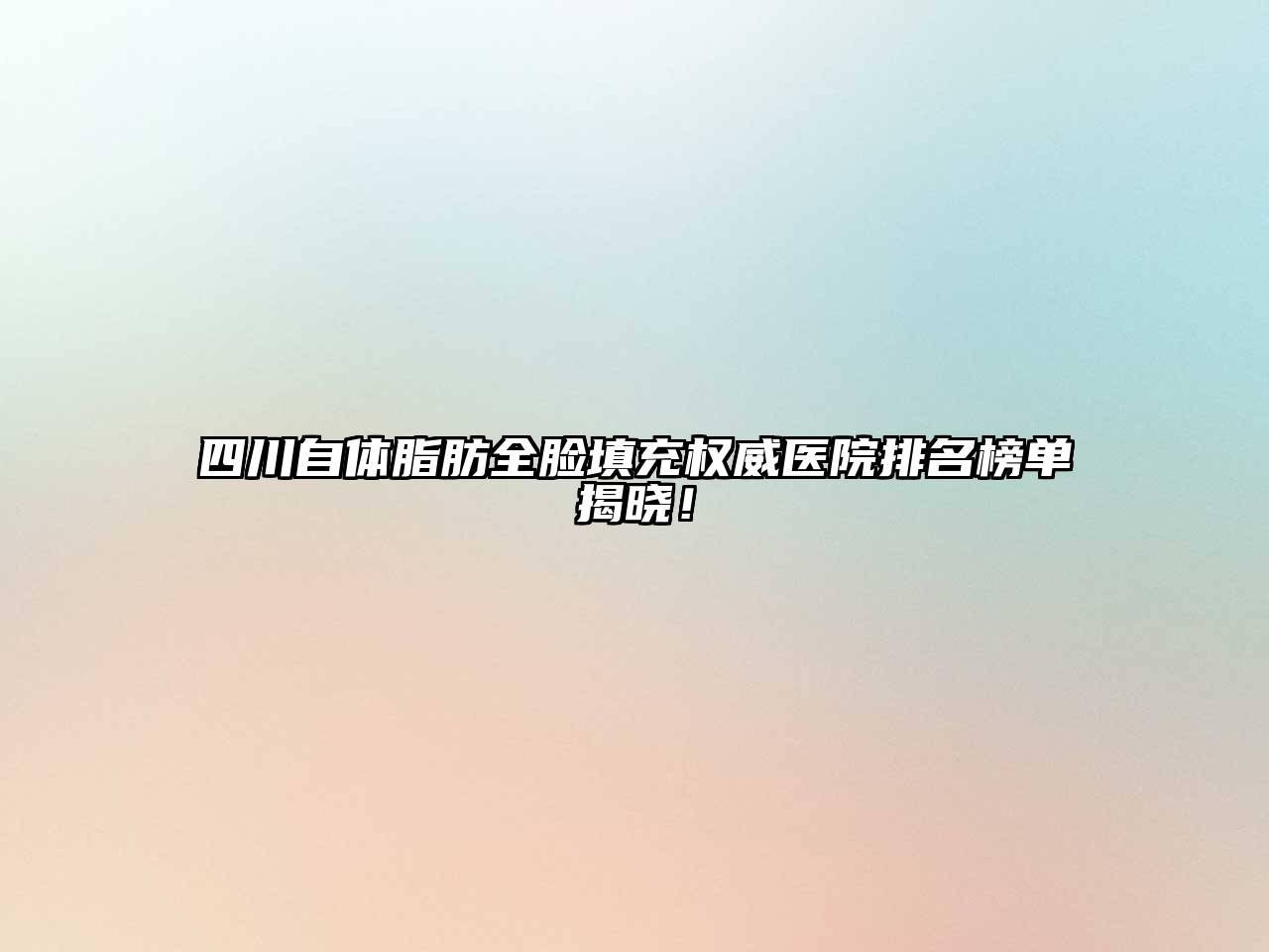 四川自体脂肪全脸填充权威医院排名榜单揭晓！