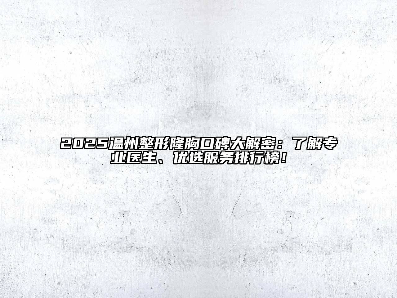 2025温州整形隆胸口碑大解密：了解专业医生、优选服务排行榜！