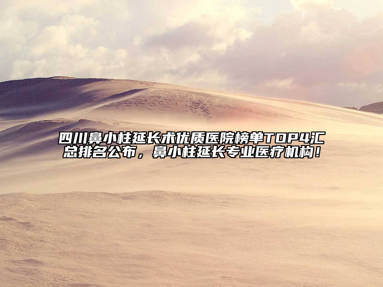 四川鼻小柱延长术优质医院榜单TOP4汇总排名公布，鼻小柱延长专业医疗机构！