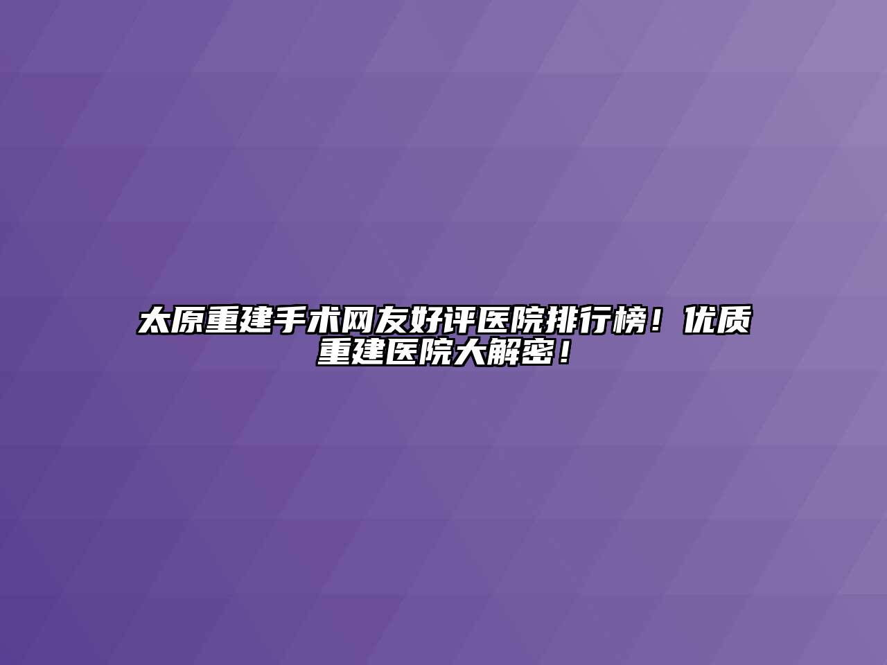 太原重建手术网友好评医院排行榜！优质重建医院大解密！