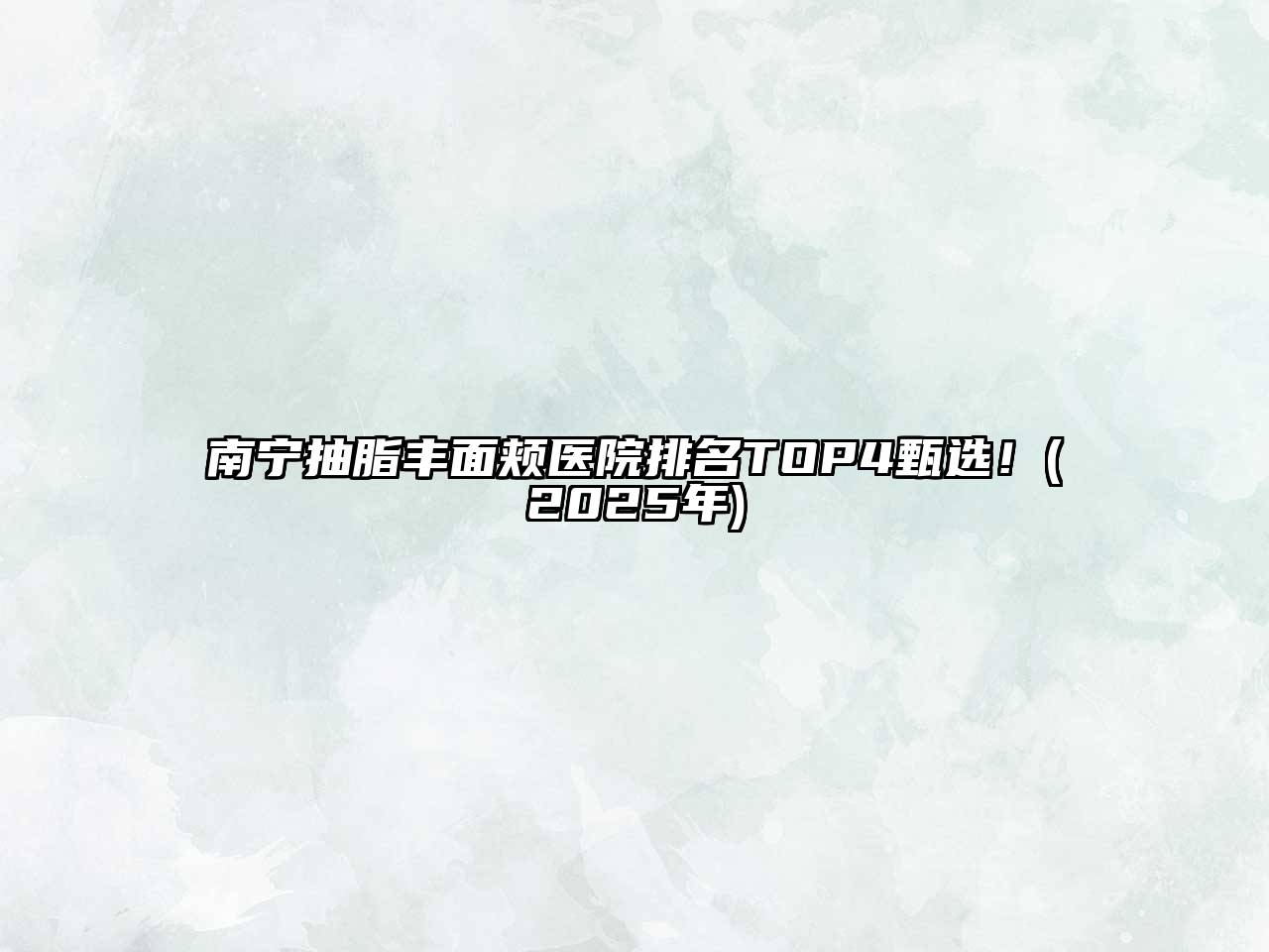南宁抽脂丰面颊医院排名TOP4甄选！(2025年)