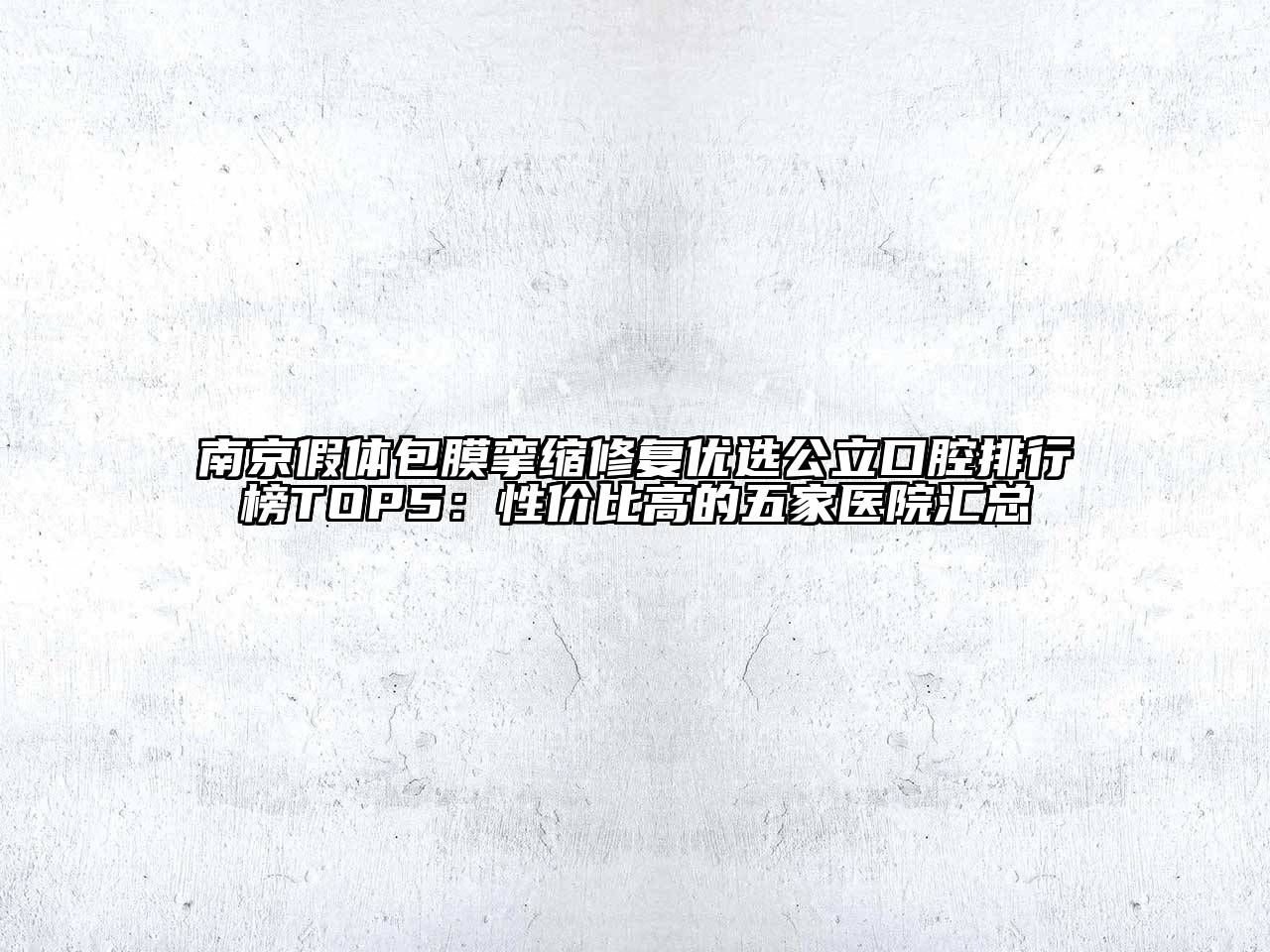 南京假体包膜挛缩修复优选公立口腔排行榜TOP5：性价比高的五家医院汇总