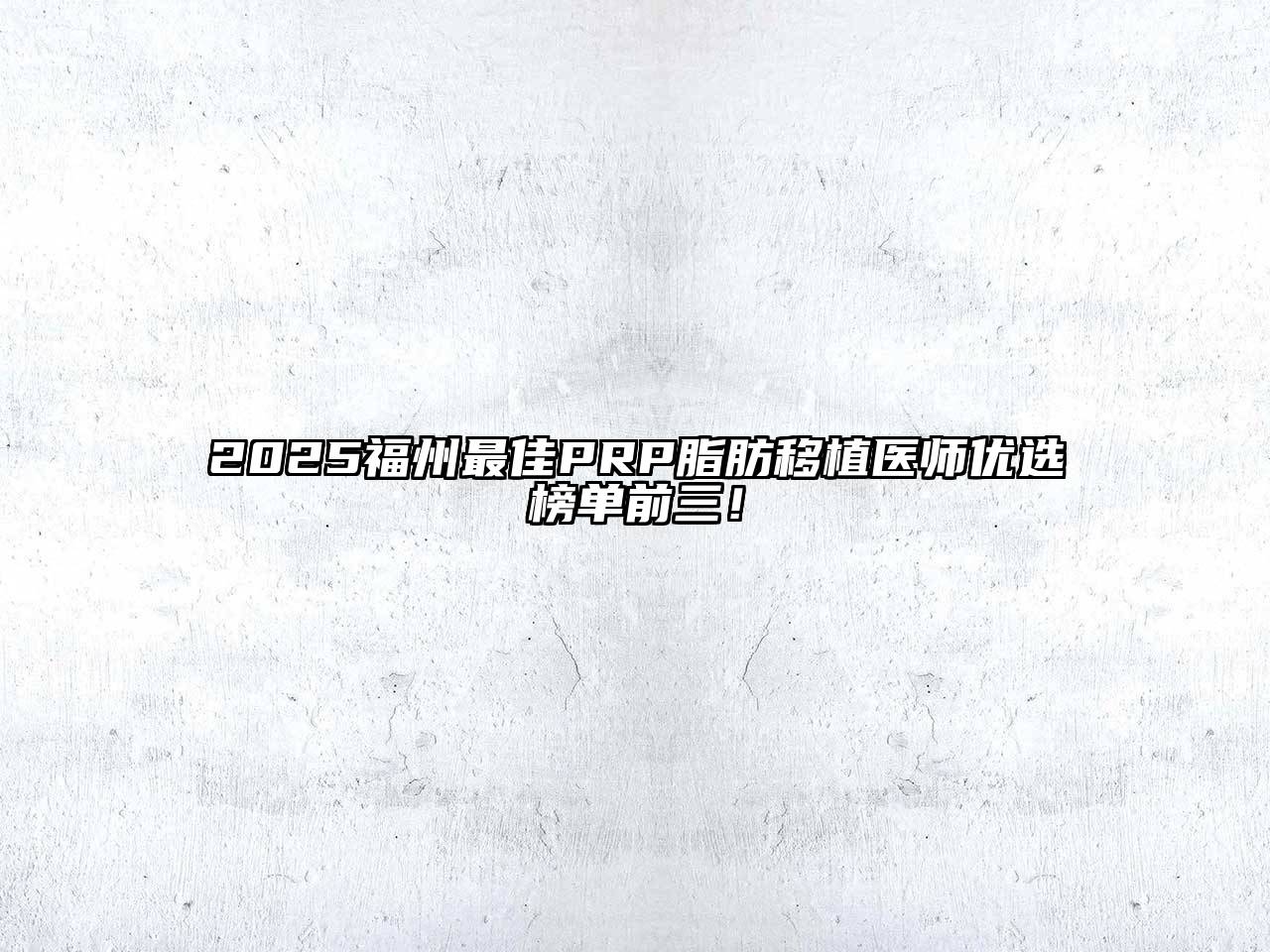 2025福州最佳PRP脂肪移植医师优选榜单前三！