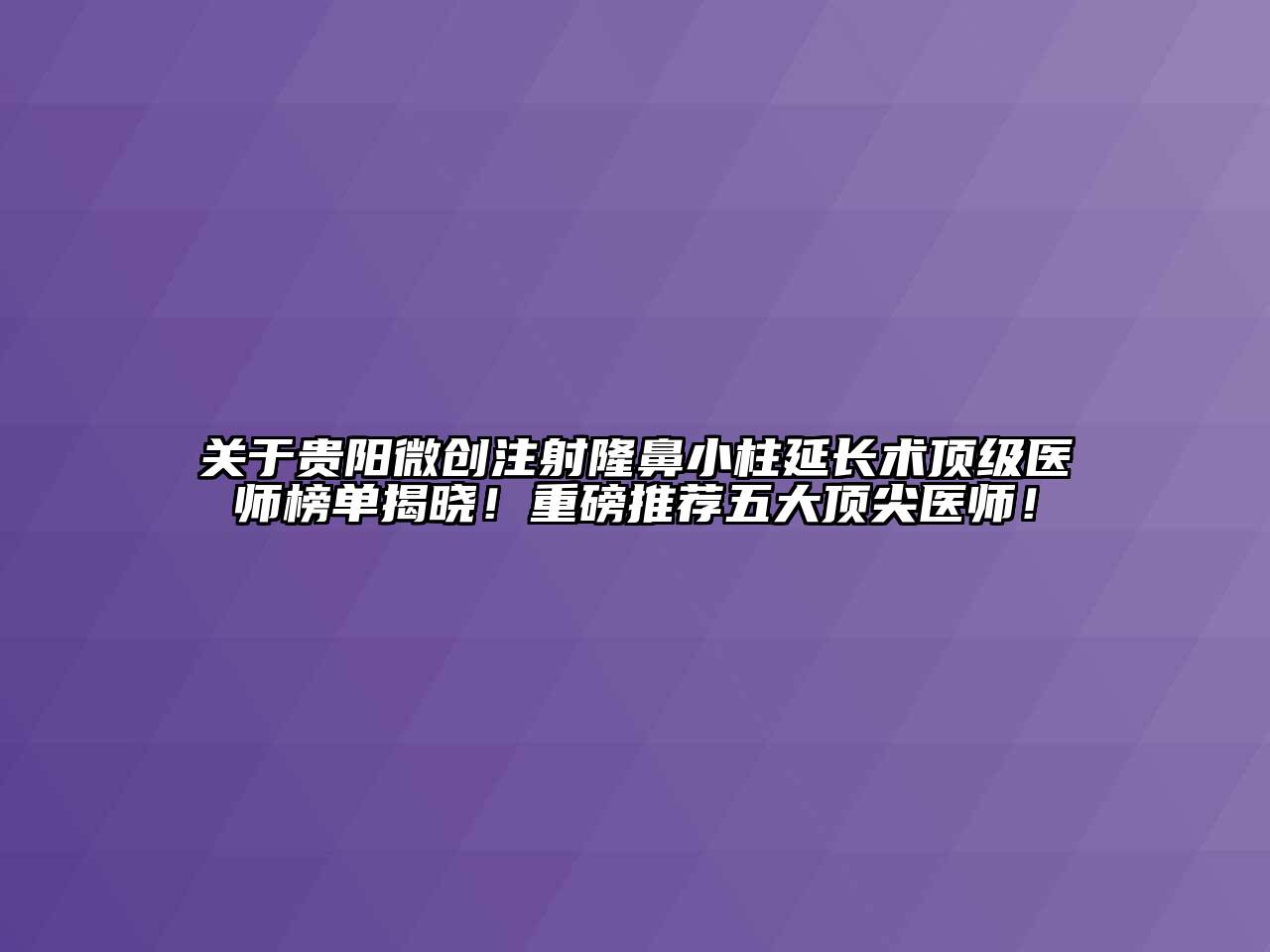 贵阳微创注射隆鼻小柱延长术顶级医师榜单揭晓！重磅推荐五大顶尖医师！