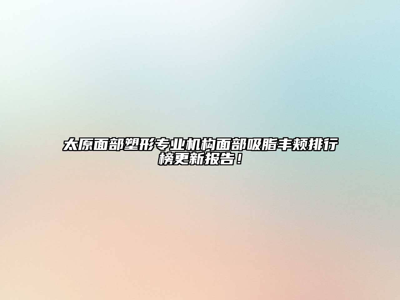 太原面部塑形专业机构面部吸脂丰颊排行榜更新报告！