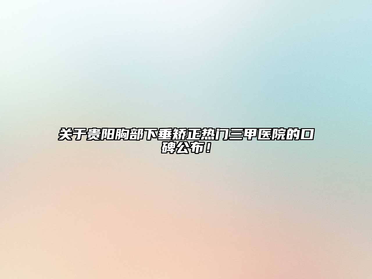 贵阳胸部下垂矫正热门三甲医院的口碑公布！